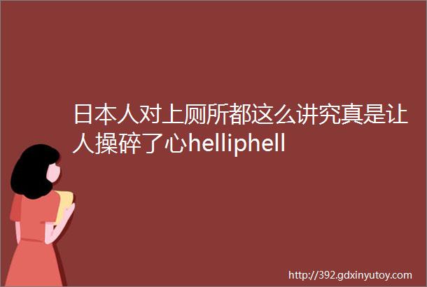 日本人对上厕所都这么讲究真是让人操碎了心helliphellip