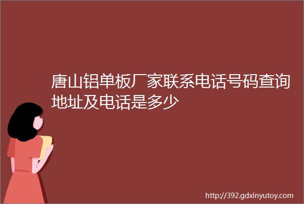 唐山铝单板厂家联系电话号码查询地址及电话是多少