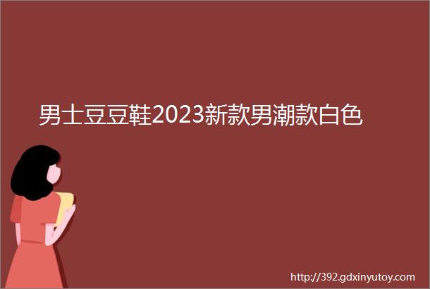 男士豆豆鞋2023新款男潮款白色