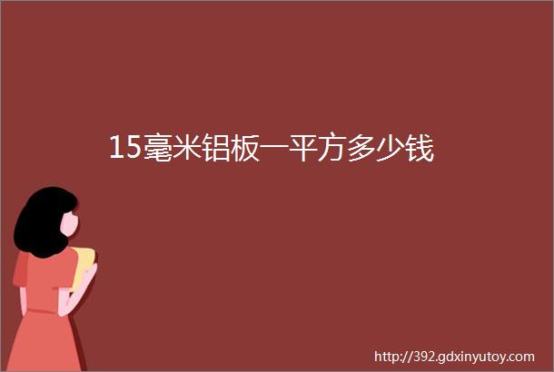 15毫米铝板一平方多少钱