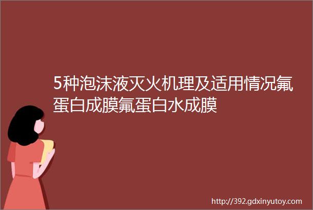 5种泡沫液灭火机理及适用情况氟蛋白成膜氟蛋白水成膜