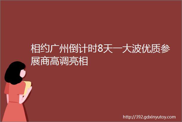 相约广州倒计时8天一大波优质参展商高调亮相