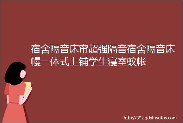 宿舍隔音床帘超强隔音宿舍隔音床幔一体式上铺学生寝室蚊帐