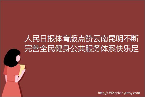 人民日报体育版点赞云南昆明不断完善全民健身公共服务体系快乐足球联盟把热爱做成责任