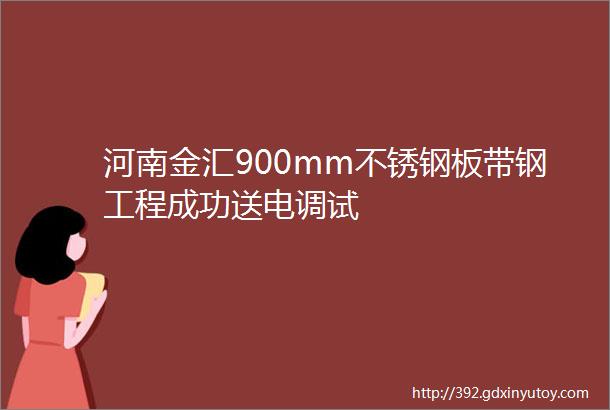 河南金汇900mm不锈钢板带钢工程成功送电调试