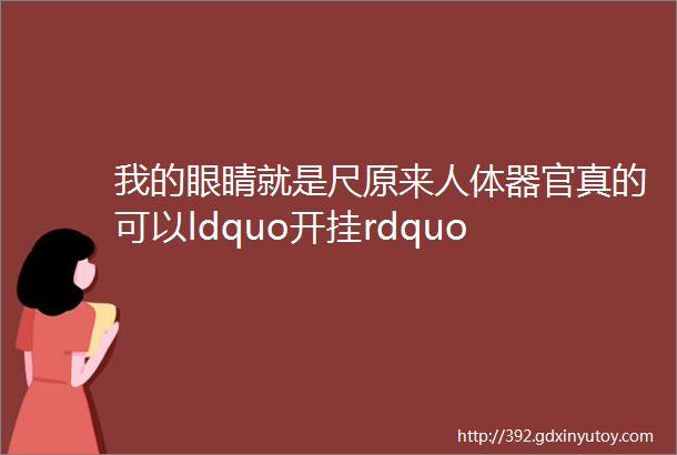 我的眼睛就是尺原来人体器官真的可以ldquo开挂rdquo