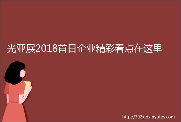 光亚展2018首日企业精彩看点在这里