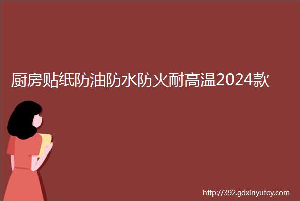 厨房贴纸防油防水防火耐高温2024款