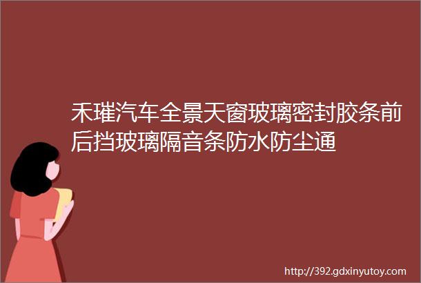 禾璀汽车全景天窗玻璃密封胶条前后挡玻璃隔音条防水防尘通