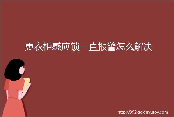 更衣柜感应锁一直报警怎么解决