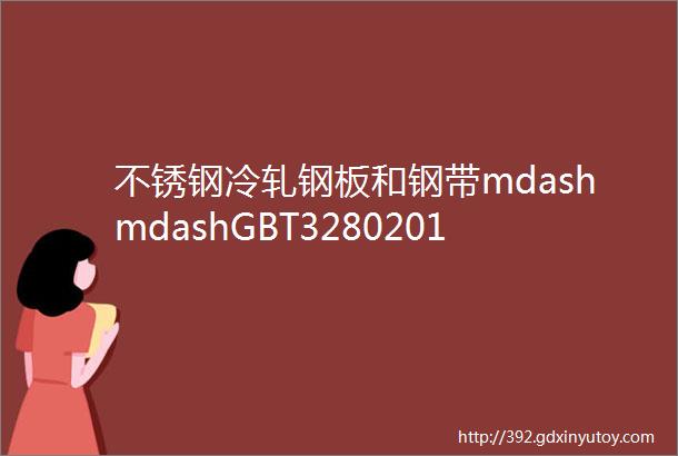 不锈钢冷轧钢板和钢带mdashmdashGBT32802015