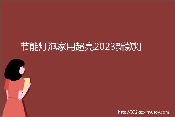 节能灯泡家用超亮2023新款灯