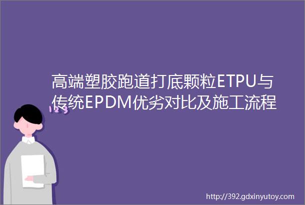 高端塑胶跑道打底颗粒ETPU与传统EPDM优劣对比及施工流程