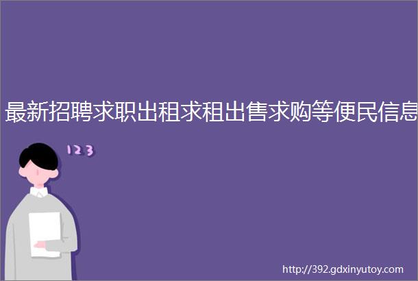 最新招聘求职出租求租出售求购等便民信息