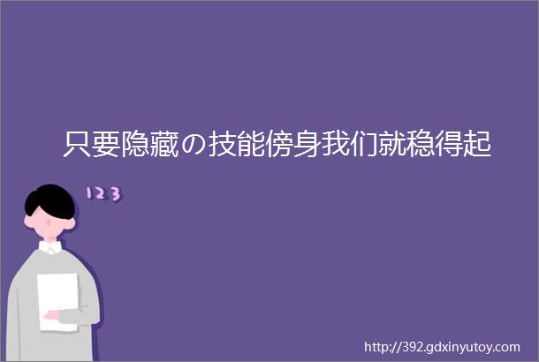 只要隐藏の技能傍身我们就稳得起