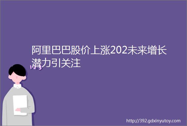 阿里巴巴股价上涨202未来增长潜力引关注