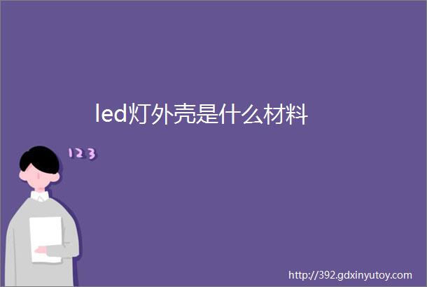 led灯外壳是什么材料