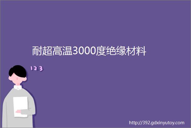 耐超高温3000度绝缘材料