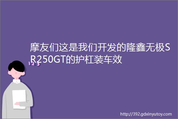 摩友们这是我们开发的隆鑫无极SR250GT的护杠装车效