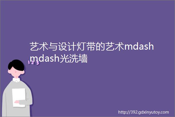 艺术与设计灯带的艺术mdashmdash光洗墙