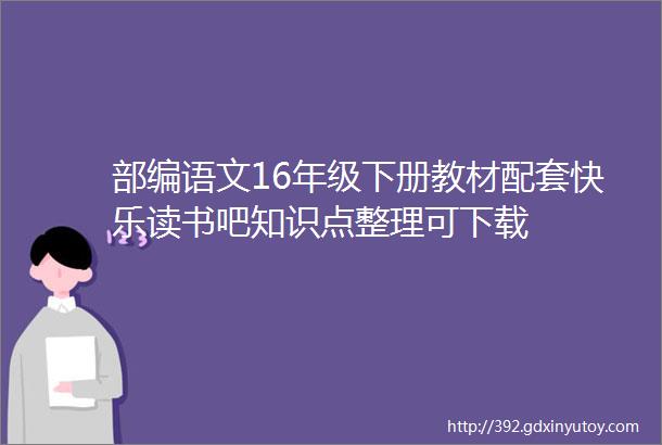 部编语文16年级下册教材配套快乐读书吧知识点整理可下载