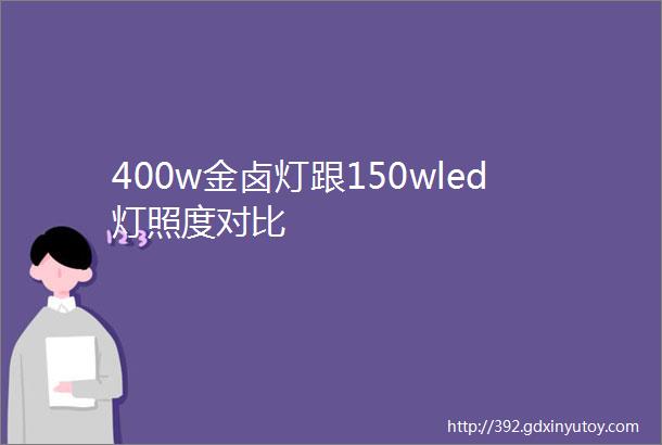 400w金卤灯跟150wled灯照度对比