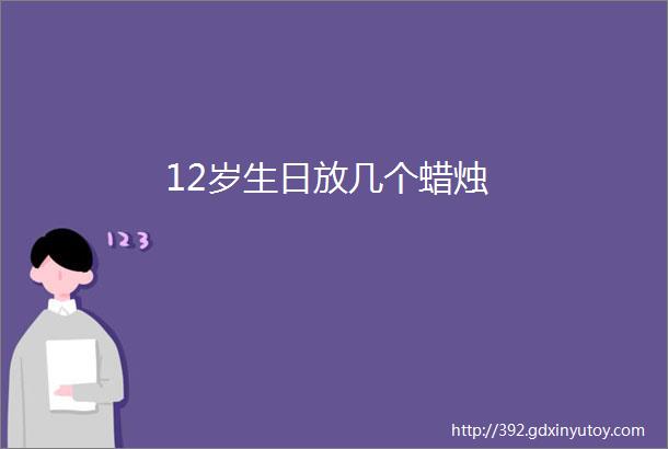 12岁生日放几个蜡烛