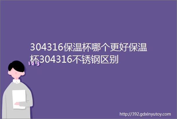 304316保温杯哪个更好保温杯304316不锈钢区别