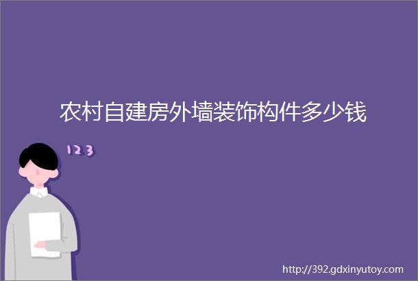 农村自建房外墙装饰构件多少钱