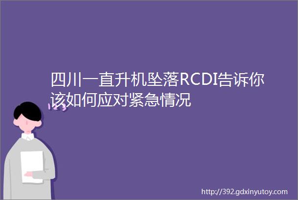 四川一直升机坠落RCDI告诉你该如何应对紧急情况