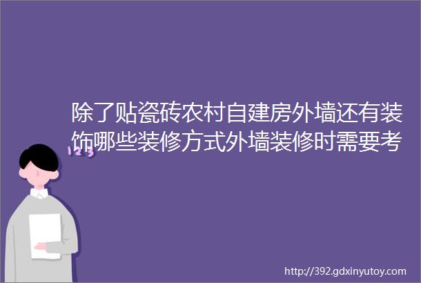 除了贴瓷砖农村自建房外墙还有装饰哪些装修方式外墙装修时需要考虑哪些因素