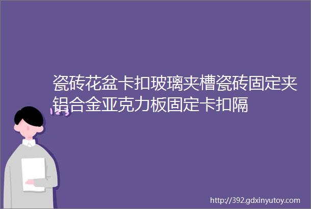 瓷砖花盆卡扣玻璃夹槽瓷砖固定夹铝合金亚克力板固定卡扣隔