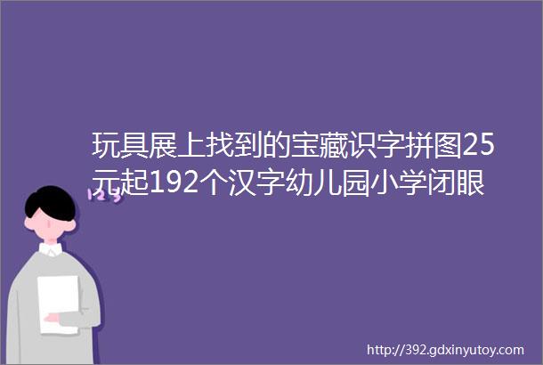 玩具展上找到的宝藏识字拼图25元起192个汉字幼儿园小学闭眼入