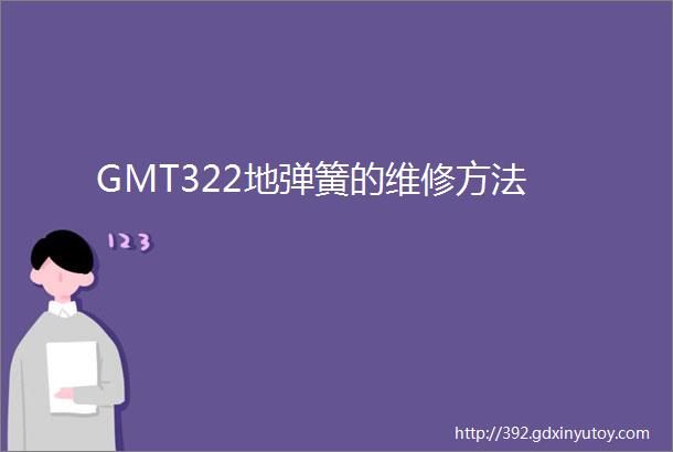 GMT322地弹簧的维修方法