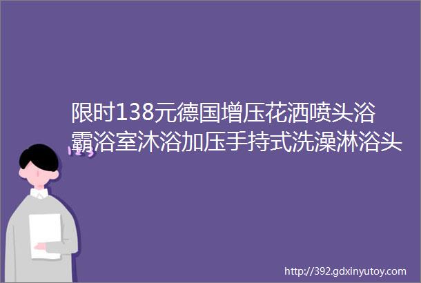 限时138元德国增压花洒喷头浴霸浴室沐浴加压手持式洗澡淋浴头软管莲蓬头