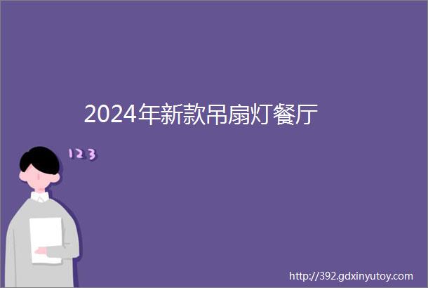 2024年新款吊扇灯餐厅