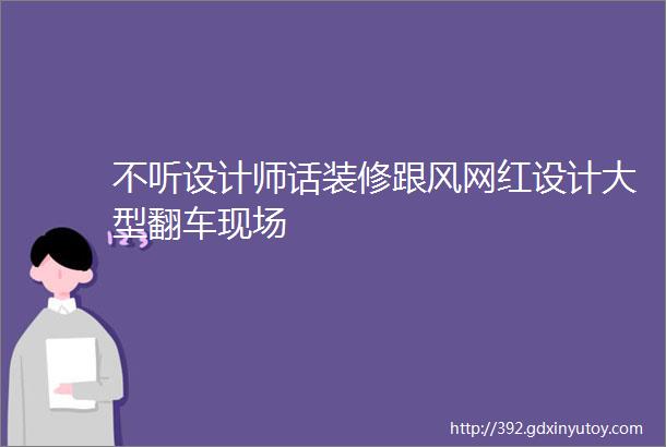 不听设计师话装修跟风网红设计大型翻车现场