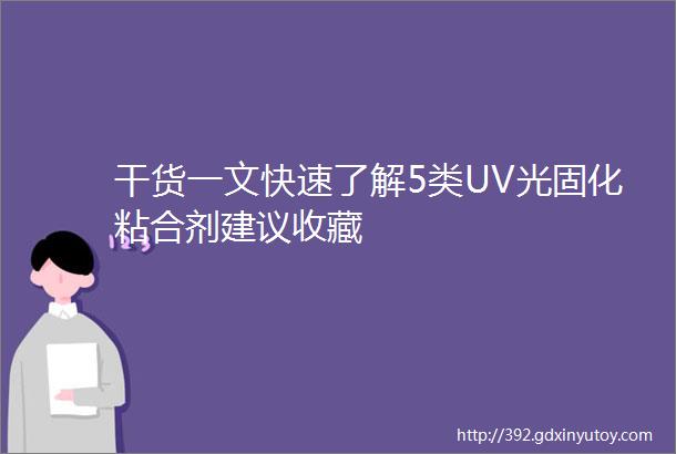 干货一文快速了解5类UV光固化粘合剂建议收藏