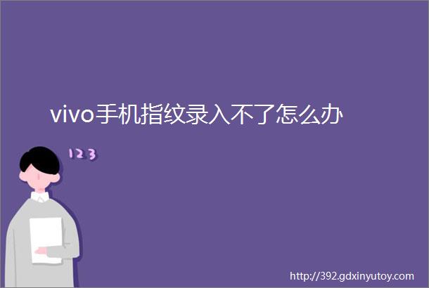 vivo手机指纹录入不了怎么办