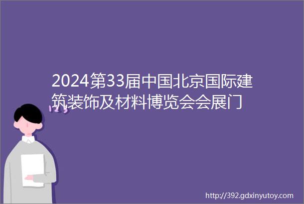 2024第33届中国北京国际建筑装饰及材料博览会会展门