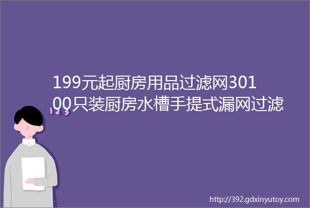 199元起厨房用品过滤网30100只装厨房水槽手提式漏网过滤网垃圾袋