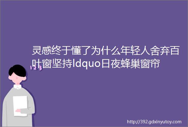 灵感终于懂了为什么年轻人舍弃百叶窗坚持ldquo日夜蜂巢窗帘rdquo了