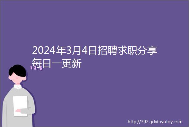 2024年3月4日招聘求职分享每日一更新