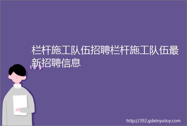 栏杆施工队伍招聘栏杆施工队伍最新招聘信息