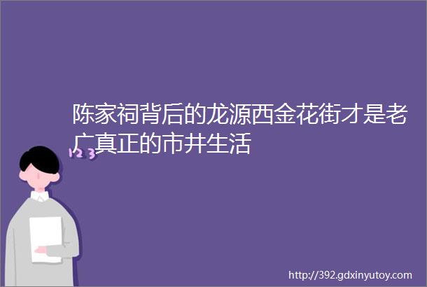 陈家祠背后的龙源西金花街才是老广真正的市井生活