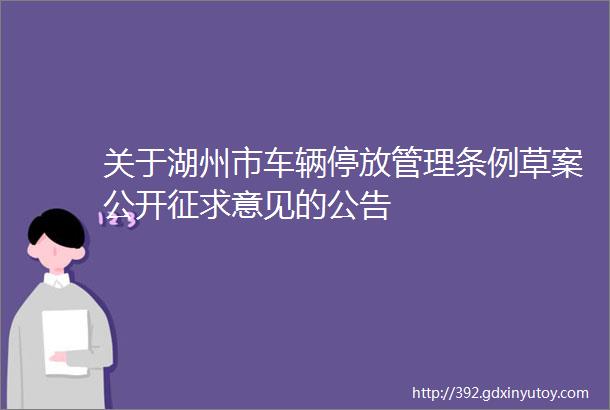 关于湖州市车辆停放管理条例草案公开征求意见的公告