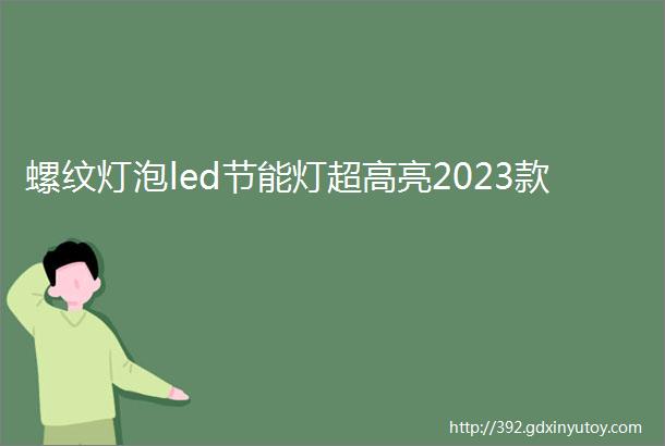 螺纹灯泡led节能灯超高亮2023款