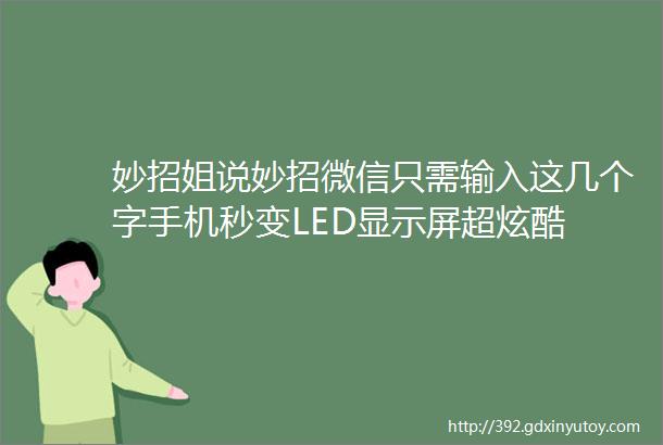 妙招姐说妙招微信只需输入这几个字手机秒变LED显示屏超炫酷