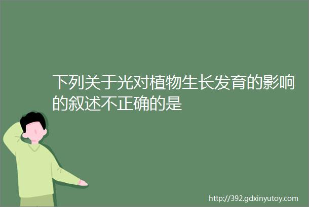 下列关于光对植物生长发育的影响的叙述不正确的是