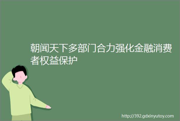 朝闻天下多部门合力强化金融消费者权益保护